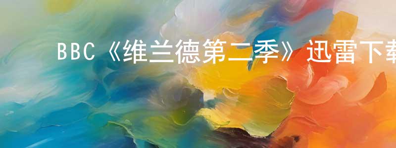 陈其焕发布BBC《维兰德第二季》迅雷下载/在线观看/百度云-犯罪/历史载-美剧天堂
